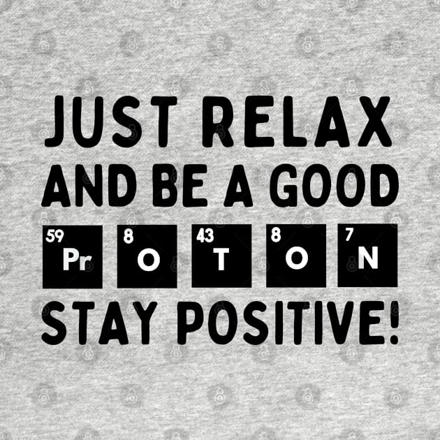 Relax and be a good proton. Stay positive! by mksjr